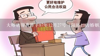 大师请帮我算下87年12月27号（阳历）的婚姻。我妈找