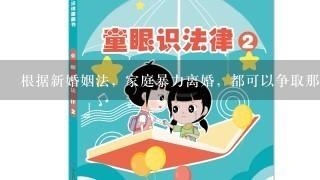 根据新婚姻法，家庭暴力离婚，都可以争取那些权益？