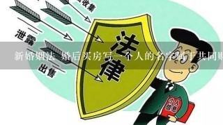 新婚姻法 婚后买房写1个人的名字属于共同财产吗