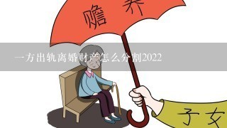 1方出轨离婚财产怎么分割2022