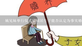 姨兄妹举行仪式后同居生子能否认定为事实婚姻