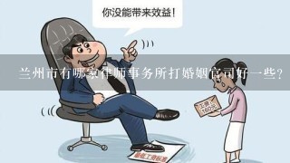 兰州市有哪家律师事务所打婚姻官司好1些？