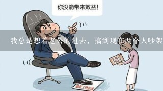 我总是想着老公的过去，搞到现在两个人吵架了，怎么