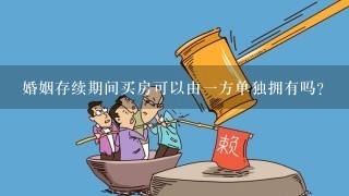 婚姻存续期间买房可以由1方单独拥有吗？