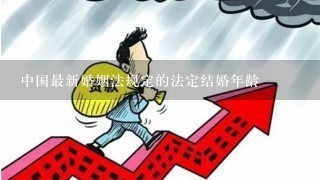 中国最新婚姻法规定的法定结婚年龄