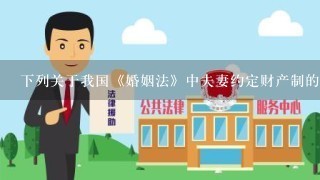 下列关于我国《婚姻法》中夫妻约定财产制的表述，正确的是（ ）