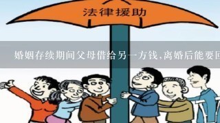 婚姻存续期间父母借给另1方钱,离婚后能要回吗,如果能要回,没离婚时欠条怎写?