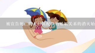 被宣告死亡的人与其配偶的婚姻关系的消灭始于()