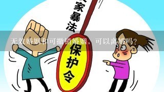 无效婚姻和可撤销婚姻，可以离婚吗？