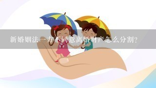 新婚姻法1方不同意离婚财产怎么分割？