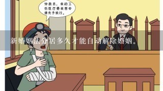 新婚姻法分居多久才能自动解除婚姻。