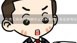 台湾大陆涉外婚姻登记如何办理？我是徐州市人，他是台湾人。在大陆登记是在徐州市还是南京？