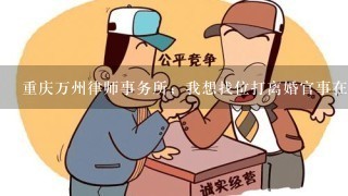 重庆万州律师事务所；我想找位打离婚官事在行的律师，帮我推荐1位好吗？