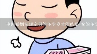 中国婚姻法规定男的多少岁才能结婚,女的多少岁才能结婚?