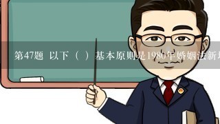 第47题 以下（ ）基本原则是1980年婚姻法新增加的。