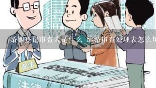 婚姻登记审查表是什么 结婚审查处理表怎么填写