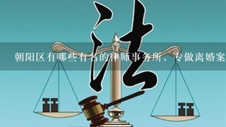 朝阳区有哪些有名的律师事务所，专做离婚案件和刑事案件的？