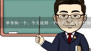 单身狗1个，今天接到1个电话，说是中民婚姻网的，