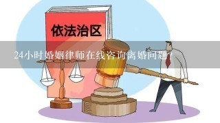 24小时婚姻律师在线咨询离婚问题?