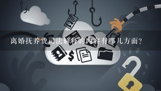 离婚抚养费司法解释的内容有哪几方面？