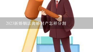 2023新婚姻法离婚财产怎样分割