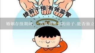 婚姻存续期间,1方单独所有的房子,能否独立买卖过户给第3人？