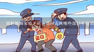 调解婚姻家庭矛盾，请问去找哪些部门来帮调解？求回答，谢谢！如，