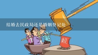 结婚去民政局还是婚姻登记处