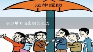 男方单方面离婚怎么离