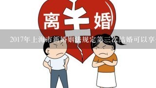 2017年上海市新婚姻法规定第3次结婚可以享受几天婚假？