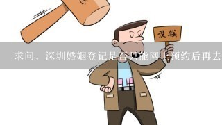 求问，深圳婚姻登记是否只能网上预约后再去现场办理？