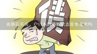 离婚后买房，户口本的婚姻状态需要变更吗