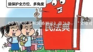 《中华人民共和国婚姻法》第21条：“父母对子女有抚养教育的义务，子女对父母有赡养扶助的义务。”这里面的“子女”1词应作...