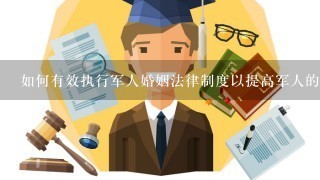 如何有效执行军人婚姻法律制度以提高军人的幸福感