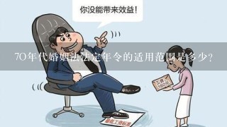 7O年代婚姻法法定年令的适用范围是多少?