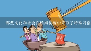 哪些文化和社会在婚姻制度中采取了特殊习俗?